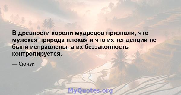 В древности короли мудрецов признали, что мужская природа плохая и что их тенденции не были исправлены, а их беззаконность контролируется.