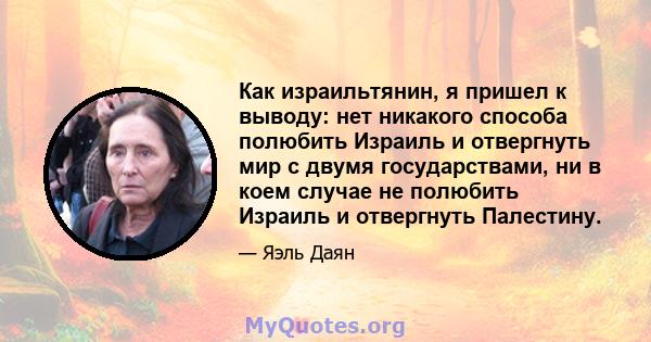 Как израильтянин, я пришел к выводу: нет никакого способа полюбить Израиль и отвергнуть мир с двумя государствами, ни в коем случае не полюбить Израиль и отвергнуть Палестину.