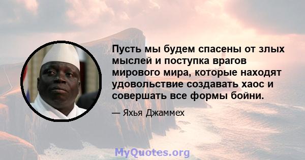 Пусть мы будем спасены от злых мыслей и поступка врагов мирового мира, которые находят удовольствие создавать хаос и совершать все формы бойни.