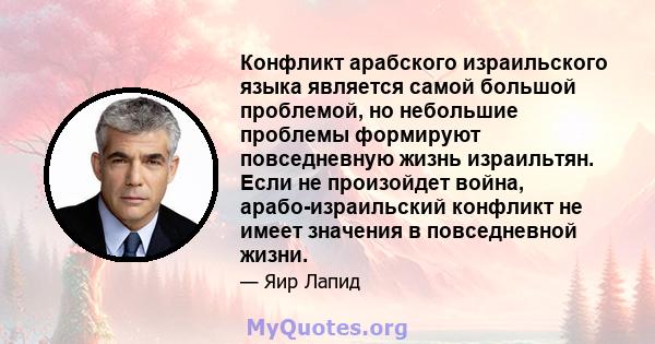 Конфликт арабского израильского языка является самой большой проблемой, но небольшие проблемы формируют повседневную жизнь израильтян. Если не произойдет война, арабо-израильский конфликт не имеет значения в