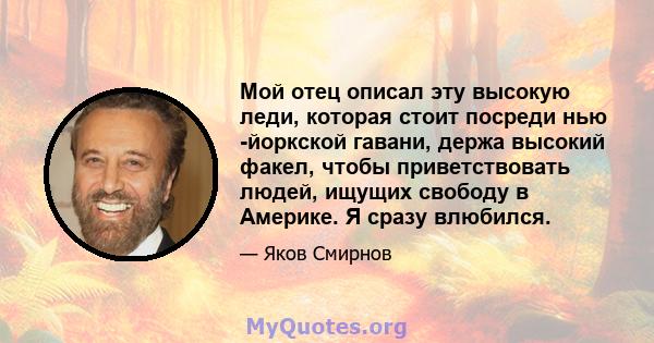 Мой отец описал эту высокую леди, которая стоит посреди нью -йоркской гавани, держа высокий факел, чтобы приветствовать людей, ищущих свободу в Америке. Я сразу влюбился.