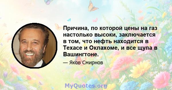 Причина, по которой цены на газ настолько высоки, заключается в том, что нефть находится в Техасе и Оклахоме, и все щупа в Вашингтоне.