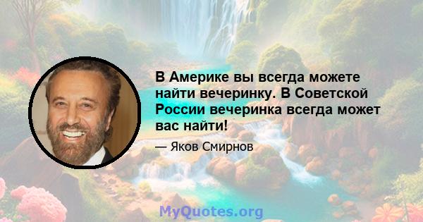 В Америке вы всегда можете найти вечеринку. В Советской России вечеринка всегда может вас найти!