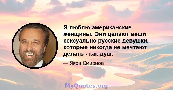 Я люблю американские женщины. Они делают вещи сексуально русские девушки, которые никогда не мечтают делать - как душ.