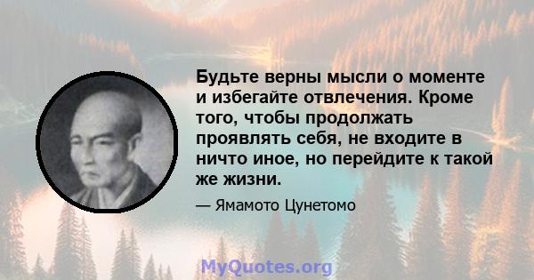 Будьте верны мысли о моменте и избегайте отвлечения. Кроме того, чтобы продолжать проявлять себя, не входите в ничто иное, но перейдите к такой же жизни.