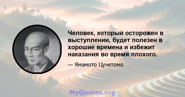 Человек, который осторожен в выступлении, будет полезен в хорошие времена и избежит наказания во время плохого.