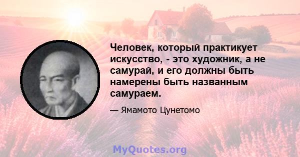 Человек, который практикует искусство, - это художник, а не самурай, и его должны быть намерены быть названным самураем.