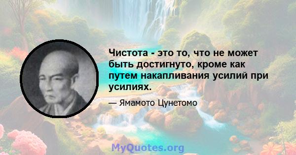 Чистота - это то, что не может быть достигнуто, кроме как путем накапливания усилий при усилиях.