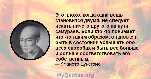 Это плохо, когда одна вещь становится двумя. Не следует искать ничего другого на пути самураев. Если кто -то понимает что -то таким образом, он должен быть в состоянии услышать обо всех способах и быть все больше и