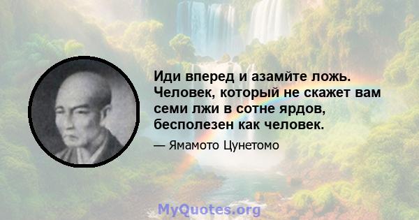 Иди вперед и азамйте ложь. Человек, который не скажет вам семи лжи в сотне ярдов, бесполезен как человек.