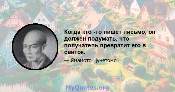 Когда кто -то пишет письмо, он должен подумать, что получатель превратит его в свиток.