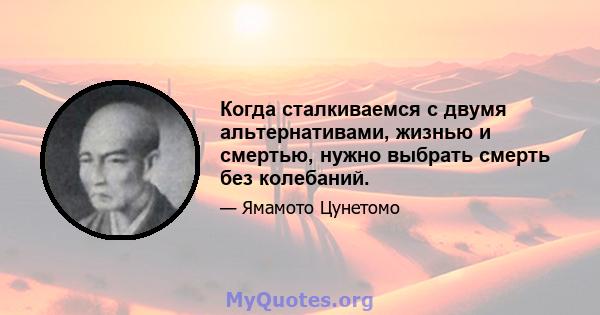 Когда сталкиваемся с двумя альтернативами, жизнью и смертью, нужно выбрать смерть без колебаний.