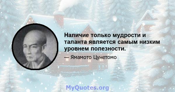 Наличие только мудрости и таланта является самым низким уровнем полезности.