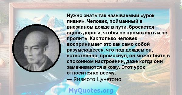 Нужно знать так называемый «урок ливня». Человек, пойманный в внезапном дожде в пути, бросается вдоль дороги, чтобы не промокнуть и не пролить. Как только человек воспринимает это как само собой разумеющееся, что под