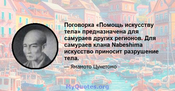 Поговорка «Помощь искусству тела» предназначена для самураев других регионов. Для самураев клана Nabeshima искусство приносит разрушение тела.