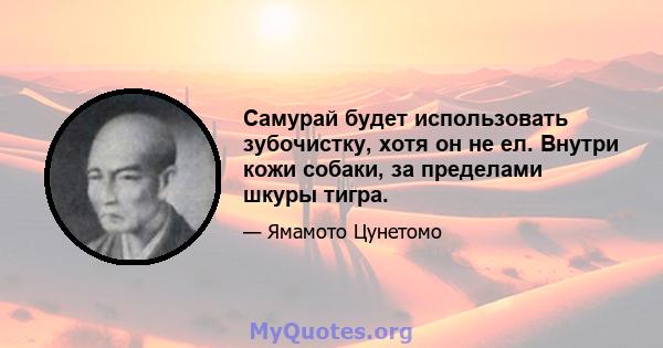 Самурай будет использовать зубочистку, хотя он не ел. Внутри кожи собаки, за пределами шкуры тигра.