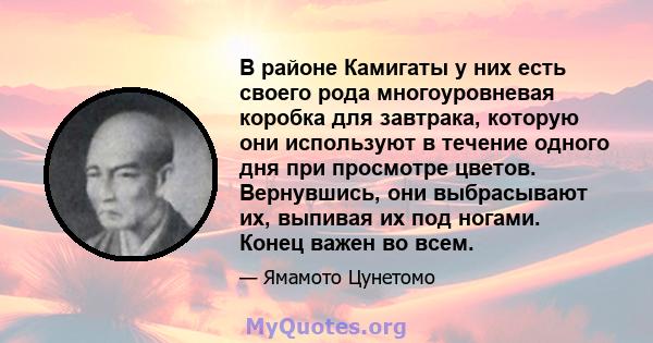 В районе Камигаты у них есть своего рода многоуровневая коробка для завтрака, которую они используют в течение одного дня при просмотре цветов. Вернувшись, они выбрасывают их, выпивая их под ногами. Конец важен во всем.