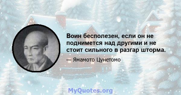 Воин бесполезен, если он не поднимется над другими и не стоит сильного в разгар шторма.