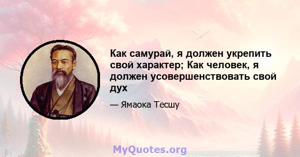 Как самурай, я должен укрепить свой характер; Как человек, я должен усовершенствовать свой дух