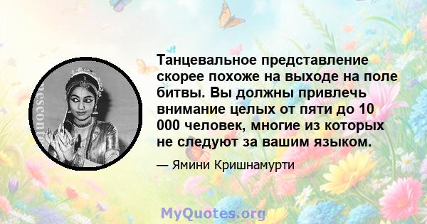 Танцевальное представление скорее похоже на выходе на поле битвы. Вы должны привлечь внимание целых от пяти до 10 000 человек, многие из которых не следуют за вашим языком.