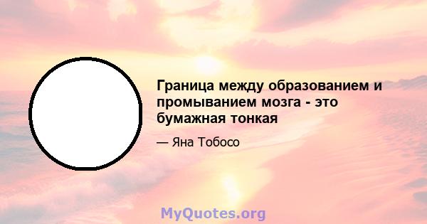 Граница между образованием и промыванием мозга - это бумажная тонкая