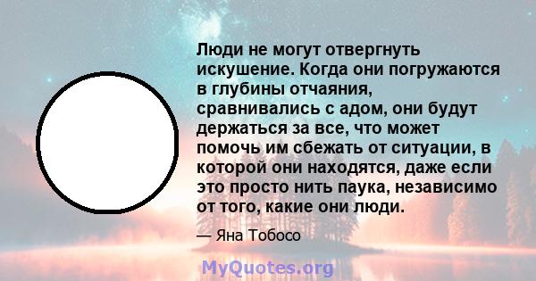 Люди не могут отвергнуть искушение. Когда они погружаются в глубины отчаяния, сравнивались с адом, они будут держаться за все, что может помочь им сбежать от ситуации, в которой они находятся, даже если это просто нить