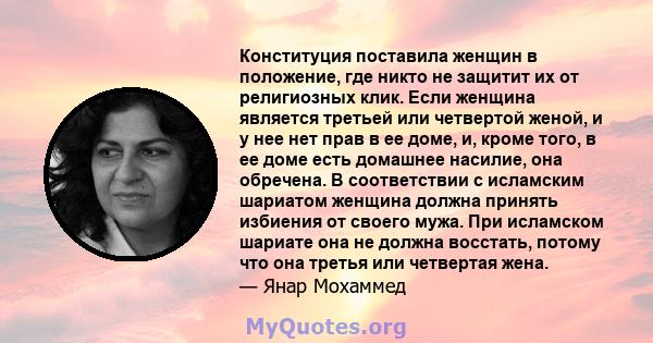 Конституция поставила женщин в положение, где никто не защитит их от религиозных клик. Если женщина является третьей или четвертой женой, и у нее нет прав в ее доме, и, кроме того, в ее доме есть домашнее насилие, она