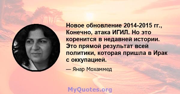 Новое обновление 2014-2015 гг., Конечно, атака ИГИЛ. Но это коренится в недавней истории. Это прямой результат всей политики, которая пришла в Ирак с оккупацией.