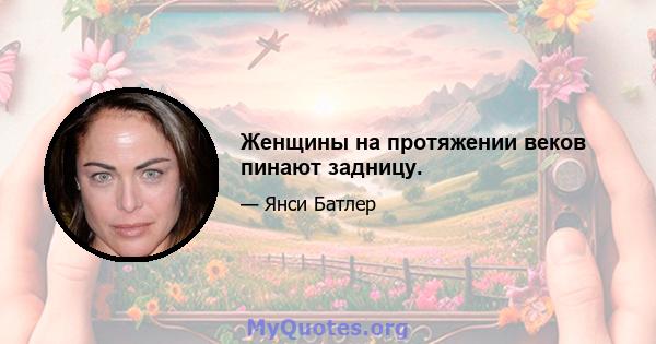 Женщины на протяжении веков пинают задницу.