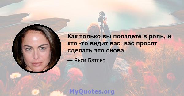 Как только вы попадете в роль, и кто -то видит вас, вас просят сделать это снова.