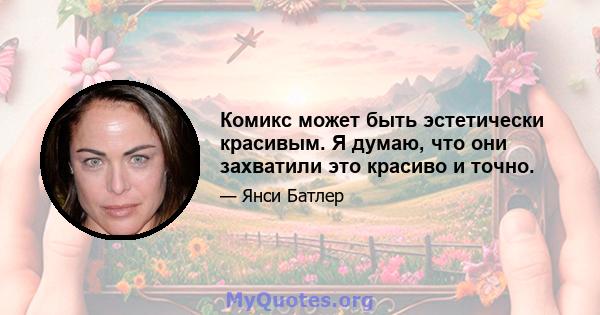 Комикс может быть эстетически красивым. Я думаю, что они захватили это красиво и точно.