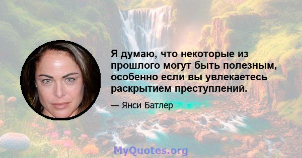 Я думаю, что некоторые из прошлого могут быть полезным, особенно если вы увлекаетесь раскрытием преступлений.