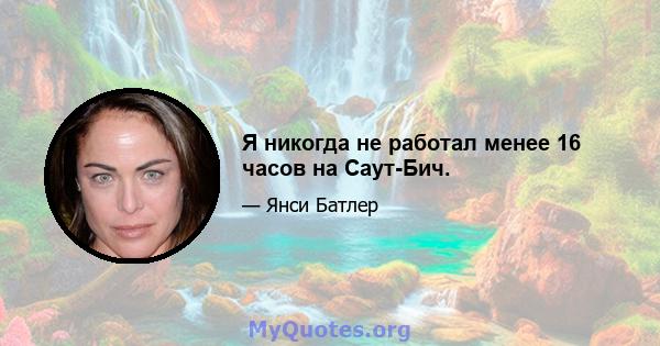 Я никогда не работал менее 16 часов на Саут-Бич.