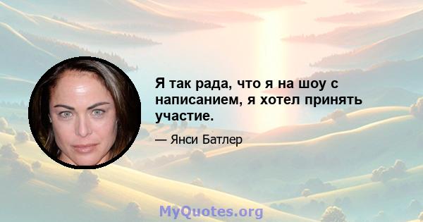 Я так рада, что я на шоу с написанием, я хотел принять участие.