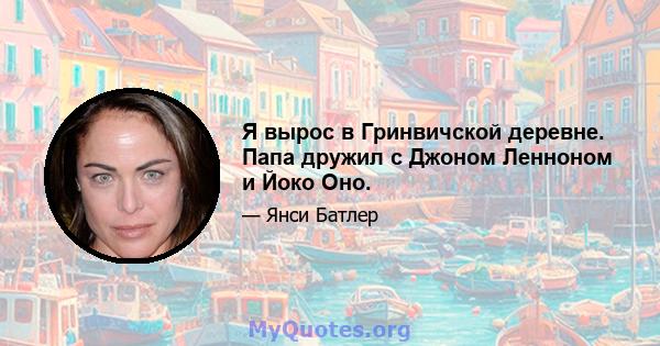 Я вырос в Гринвичской деревне. Папа дружил с Джоном Ленноном и Йоко Оно.