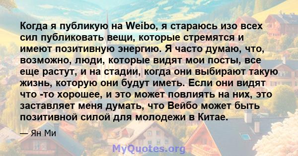 Когда я публикую на Weibo, я стараюсь изо всех сил публиковать вещи, которые стремятся и имеют позитивную энергию. Я часто думаю, что, возможно, люди, которые видят мои посты, все еще растут, и на стадии, когда они