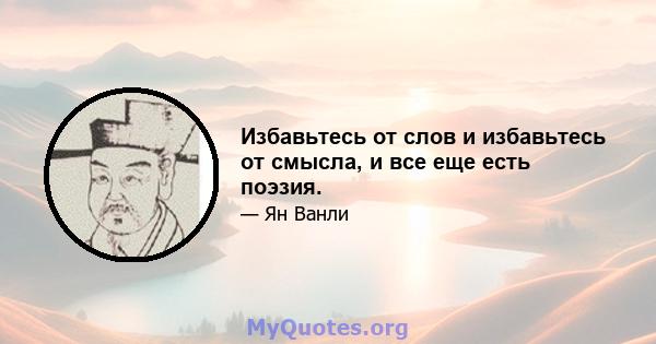 Избавьтесь от слов и избавьтесь от смысла, и все еще есть поэзия.