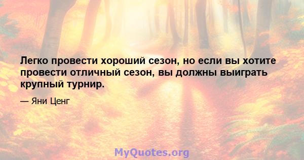 Легко провести хороший сезон, но если вы хотите провести отличный сезон, вы должны выиграть крупный турнир.