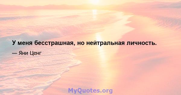 У меня бесстрашная, но нейтральная личность.