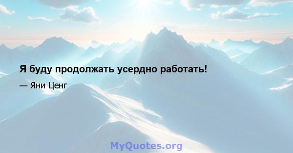 Я буду продолжать усердно работать!