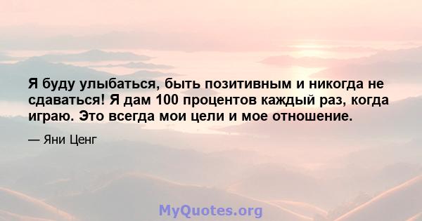 Я буду улыбаться, быть позитивным и никогда не сдаваться! Я дам 100 процентов каждый раз, когда играю. Это всегда мои цели и мое отношение.