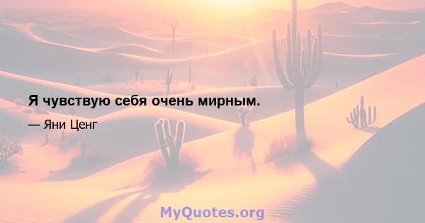 Я чувствую себя очень мирным.