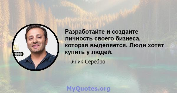 Разработайте и создайте личность своего бизнеса, которая выделяется. Люди хотят купить у людей.