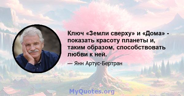 Ключ «Земли сверху» и «Дома» - показать красоту планеты и, таким образом, способствовать любви к ней.