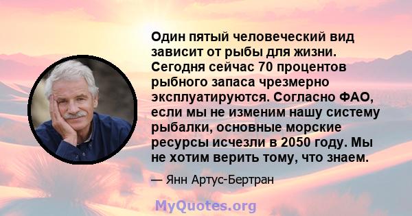 Один пятый человеческий вид зависит от рыбы для жизни. Сегодня сейчас 70 процентов рыбного запаса чрезмерно эксплуатируются. Согласно ФАО, если мы не изменим нашу систему рыбалки, основные морские ресурсы исчезли в 2050 