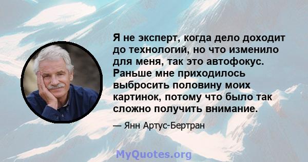 Я не эксперт, когда дело доходит до технологий, но что изменило для меня, так это автофокус. Раньше мне приходилось выбросить половину моих картинок, потому что было так сложно получить внимание.