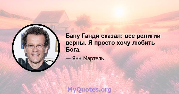 Бапу Ганди сказал: все религии верны. Я просто хочу любить Бога.