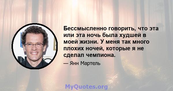 Бессмысленно говорить, что эта или эта ночь была худшей в моей жизни. У меня так много плохих ночей, которые я не сделал чемпиона.