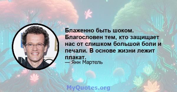 Блаженно быть шоком. Благословен тем, кто защищает нас от слишком большой боли и печали. В основе жизни лежит плакат.