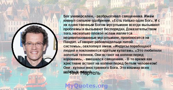 Бог универсален, - разбрызгивал священника. Имам кивнул сильное одобрение. «Есть только один Бог». И с их единственным Богом мусульмане всегда вызывают проблемы и вызывают беспорядки. Доказательством того, насколько